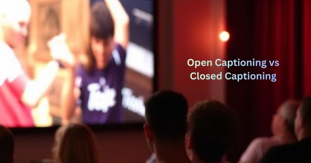 Open Captioning vs Closed Captioning
